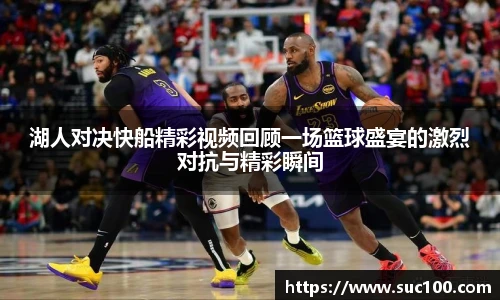 湖人对决快船精彩视频回顾一场篮球盛宴的激烈对抗与精彩瞬间