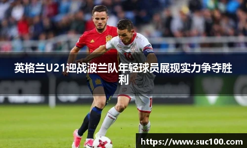 英格兰U21迎战波兰队年轻球员展现实力争夺胜利