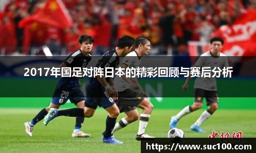 2017年国足对阵日本的精彩回顾与赛后分析