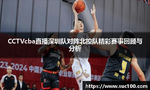 CCTVcba直播深圳队对阵北控队精彩赛事回顾与分析